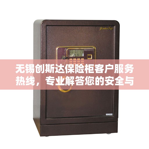 无锡创斯达保险柜客户服务热线，专业解答您的安全与保障问题