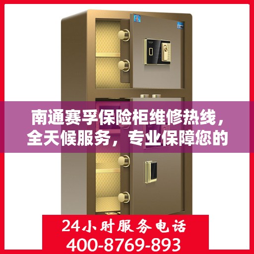 南通赛孚保险柜维修热线，全天候服务，专业保障您的安全锁事无巨细