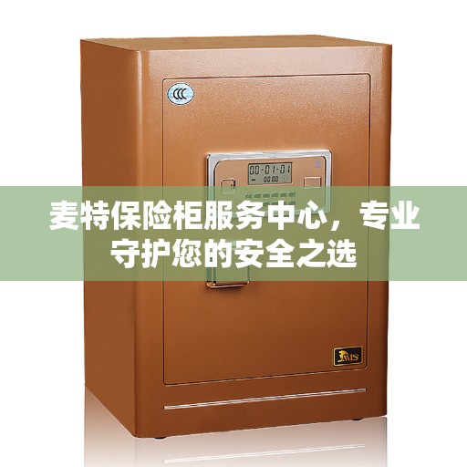 麦特保险柜服务中心，专业守护您的安全之选