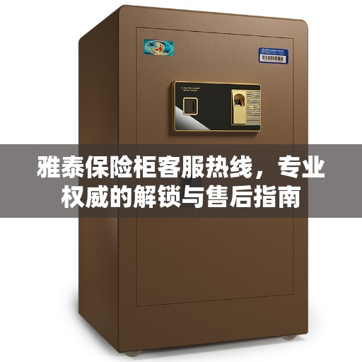 雅泰保险柜客服热线，专业权威的解锁与售后指南