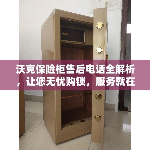 沃克保险柜售后电话全解析，让您无忧购锁，服务就在一线之间