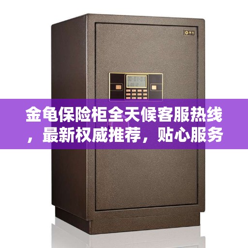 金龟保险柜全天候客服热线，最新权威推荐，贴心服务触手可及