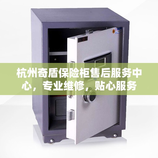 杭州奇盾保险柜售后服务中心，专业维修，贴心服务