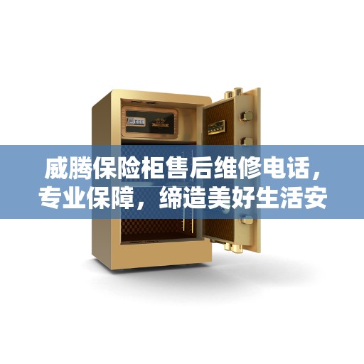 威腾保险柜售后维修电话，专业保障，缔造美好生活安全