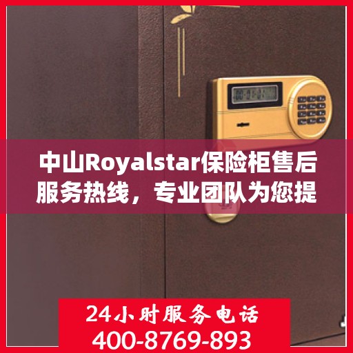 中山Royalstar保险柜售后服务热线，专业团队为您提供全方位服务保障