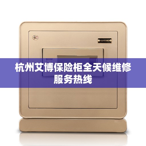 杭州艾博保险柜全天候维修服务热线