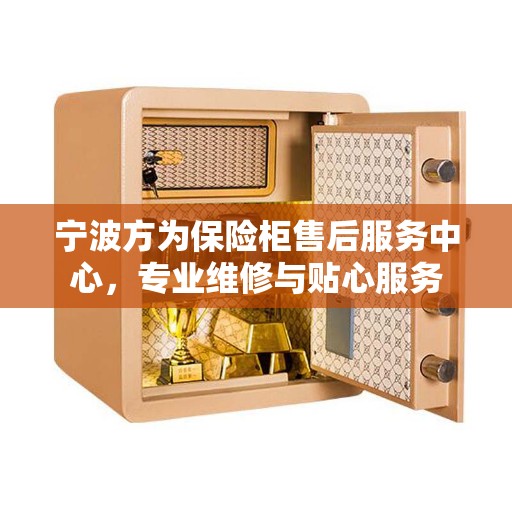 宁波方为保险柜售后服务中心，专业维修与贴心服务