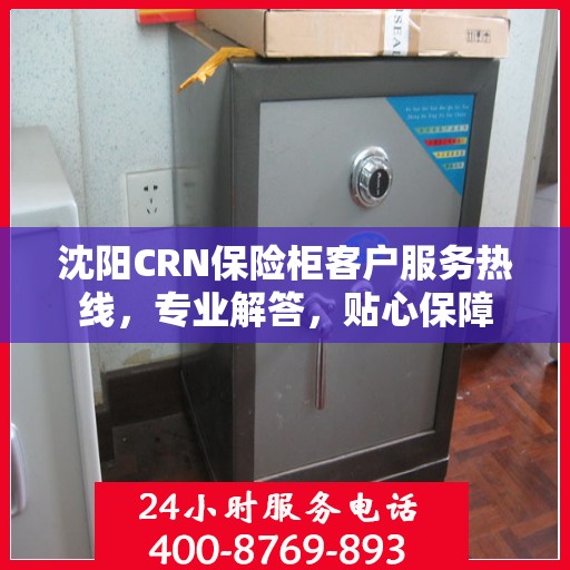 沈阳CRN保险柜客户服务热线，专业解答，贴心保障