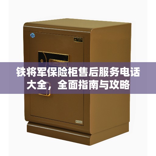 铁将军保险柜售后服务电话大全，全面指南与攻略