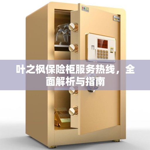 叶之枫保险柜服务热线，全面解析与指南