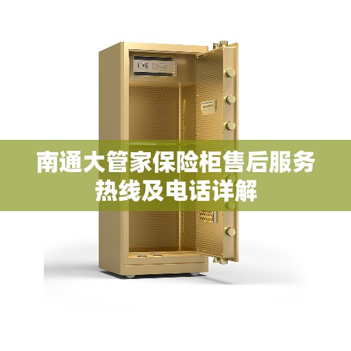 南通大管家保险柜售后服务热线及电话详解