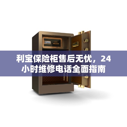 利宝保险柜售后无忧，24小时维修电话全面指南