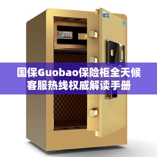 国保Guobao保险柜全天候客服热线权威解读手册