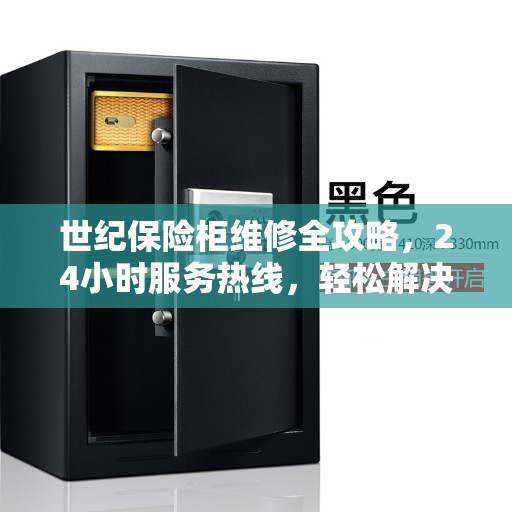 世纪保险柜维修全攻略，24小时服务热线，轻松解决您的维修难题