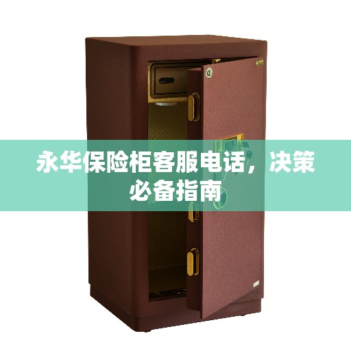 永华保险柜客服电话，决策必备指南