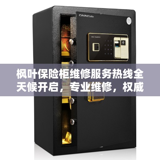 枫叶保险柜维修服务热线全天候开启，专业维修，权威推荐！