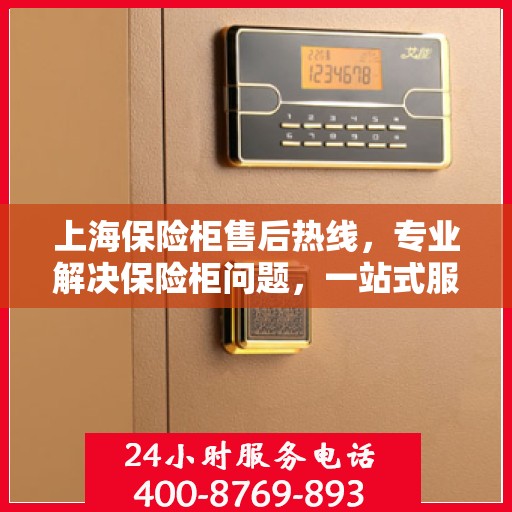 上海保险柜售后热线，专业解决保险柜问题，一站式服务！