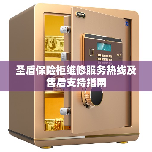 圣盾保险柜维修服务热线及售后支持指南