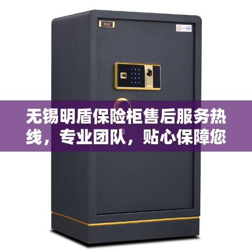 无锡明盾保险柜售后服务热线，专业团队，贴心保障您的财产安全