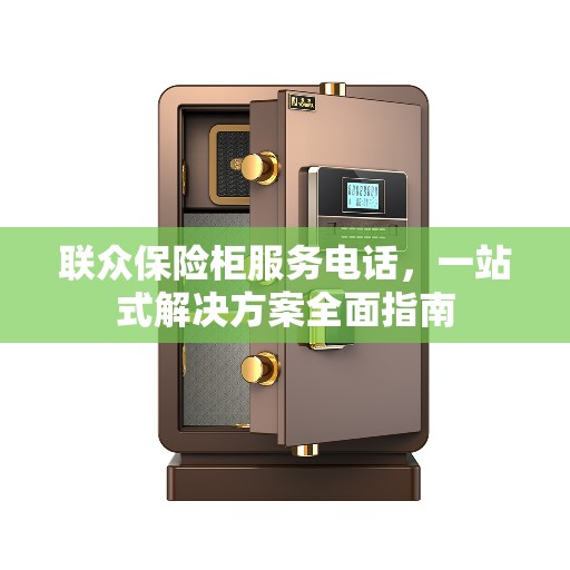 联众保险柜服务电话，一站式解决方案全面指南