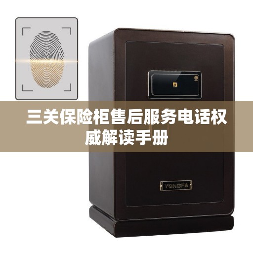 三关保险柜售后服务电话权威解读手册