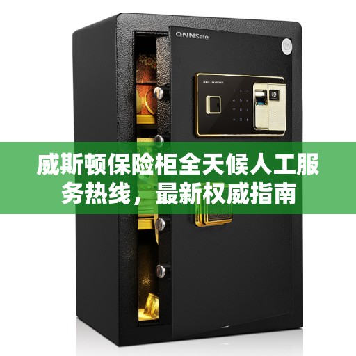 威斯顿保险柜全天候人工服务热线，最新权威指南