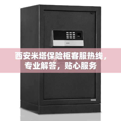 西安米塔保险柜客服热线，专业解答，贴心服务