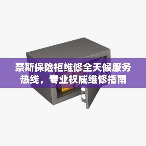 奈斯保险柜维修全天候服务热线，专业权威维修指南