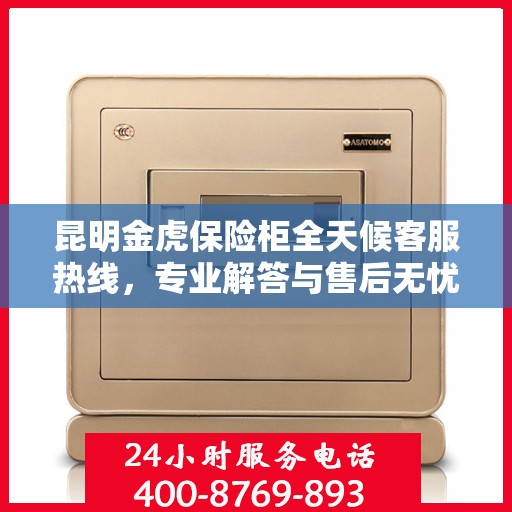 昆明金虎保险柜全天候客服热线，专业解答与售后无忧