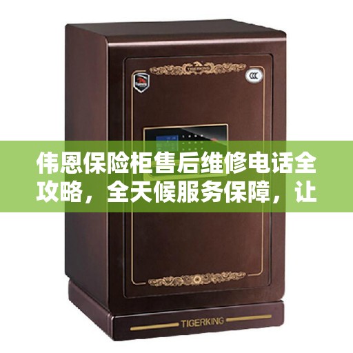 伟恩保险柜售后维修电话全攻略，全天候服务保障，让您无忧使用保险柜