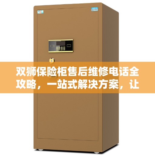 双狮保险柜售后维修电话全攻略，一站式解决方案，让您无忧！