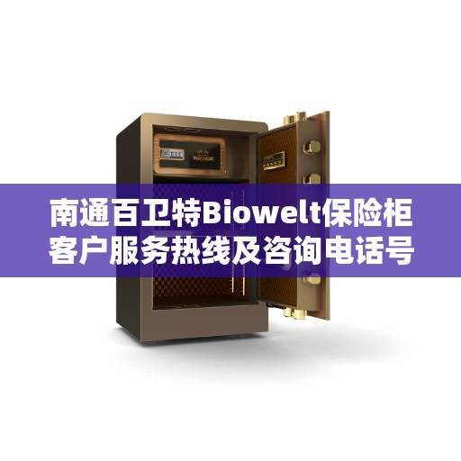 南通百卫特Biowelt保险柜客户服务热线及咨询电话号码