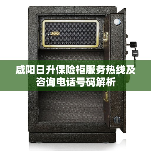 咸阳日升保险柜服务热线及咨询电话号码解析