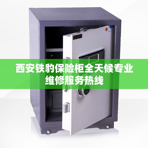 西安铁豹保险柜全天候专业维修服务热线