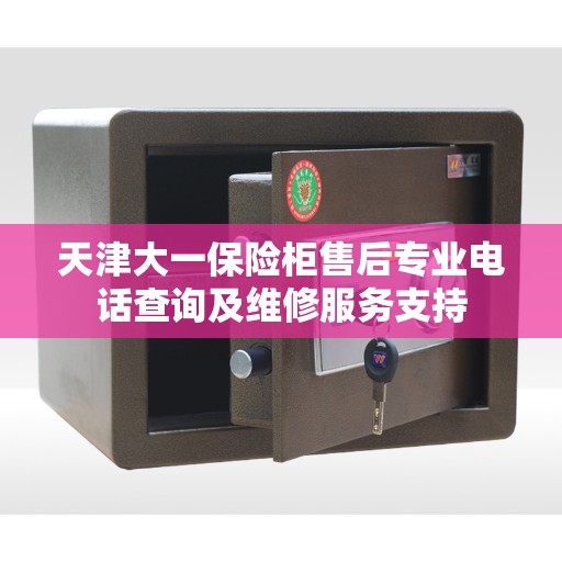 天津大一保险柜售后专业电话查询及维修服务支持