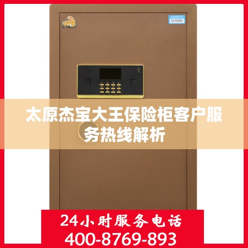 太原杰宝大王保险柜客户服务热线解析