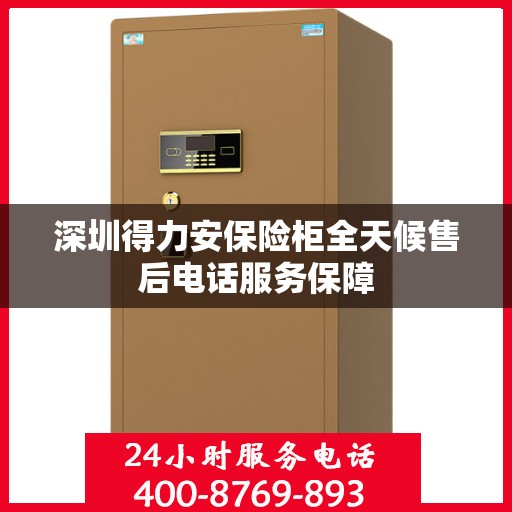 深圳得力安保险柜全天候售后电话服务保障