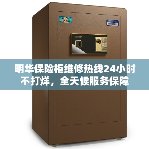 明华保险柜维修热线24小时不打烊，全天候服务保障