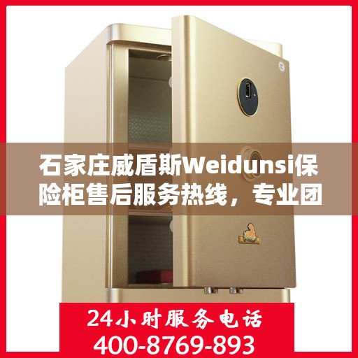 石家庄威盾斯Weidunsi保险柜售后服务热线，专业团队为您提供贴心服务