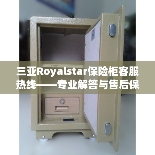 三亚Royalstar保险柜客服热线——专业解答与售后保障