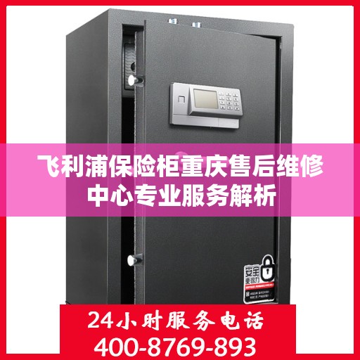 飞利浦保险柜重庆售后维修中心专业服务解析