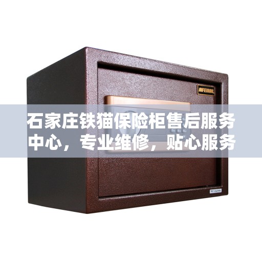 石家庄铁猫保险柜售后服务中心，专业维修，贴心服务