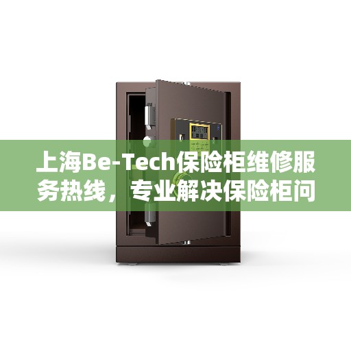 上海Be-Tech保险柜维修服务热线，专业解决保险柜问题，快速响应您的需求！