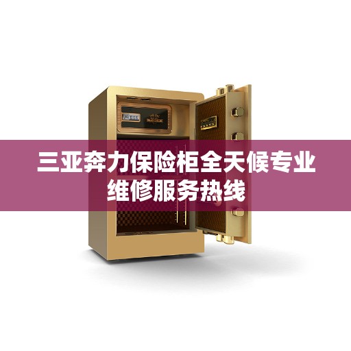三亚奔力保险柜全天候专业维修服务热线