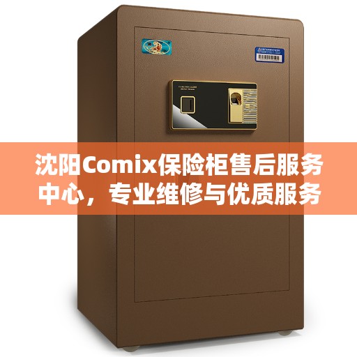 沈阳Comix保险柜售后服务中心，专业维修与优质服务一站解决