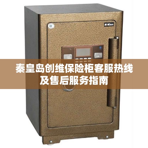 秦皇岛创维保险柜客服热线及售后服务指南