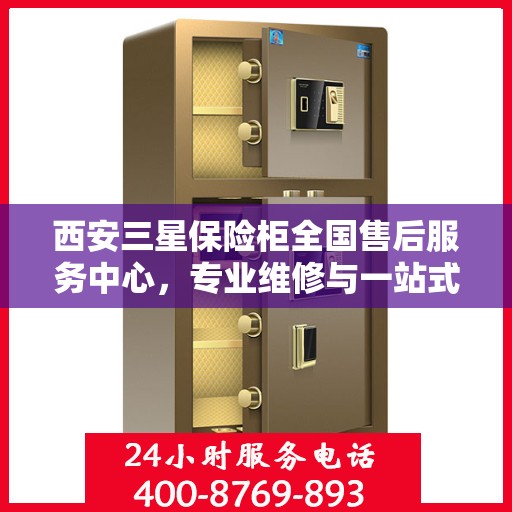 西安三星保险柜全国售后服务中心，专业维修与一站式服务