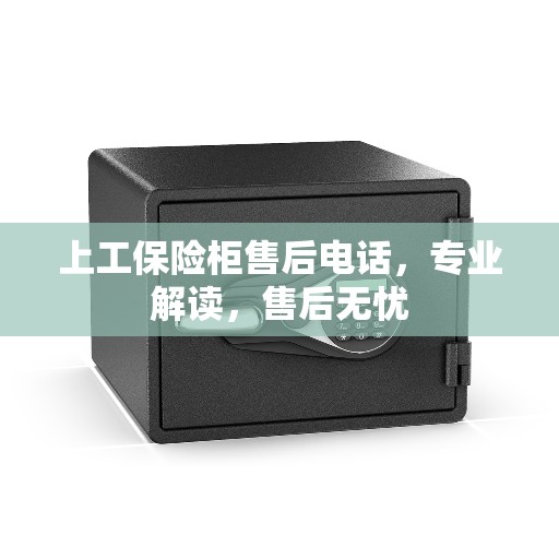 上工保险柜售后电话，专业解读，售后无忧