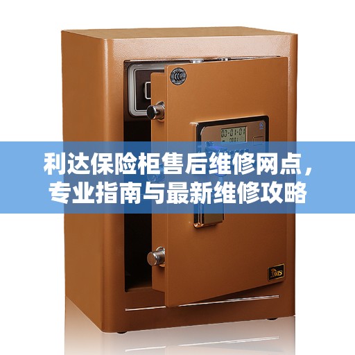 利达保险柜售后维修网点，专业指南与最新维修攻略