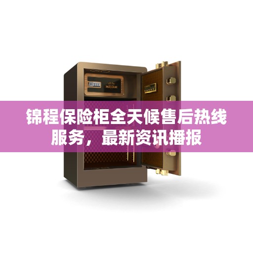 锦程保险柜全天候售后热线服务，最新资讯播报